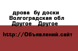 дрова, бу доски - Волгоградская обл. Другое » Другое   